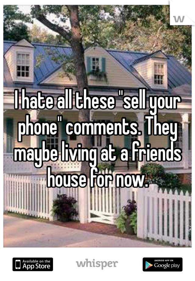 I hate all these "sell your phone" comments. They maybe living at a friends house for now.