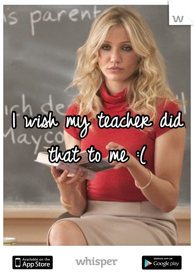 I wish my teacher did that to me :(
