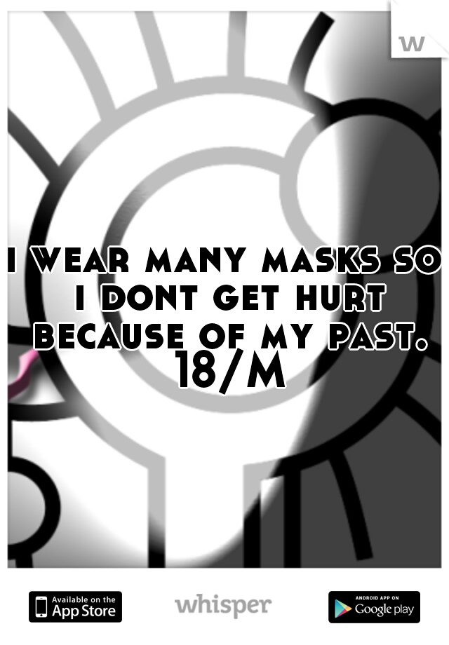 i wear many masks so i dont get hurt because of my past. 18/M