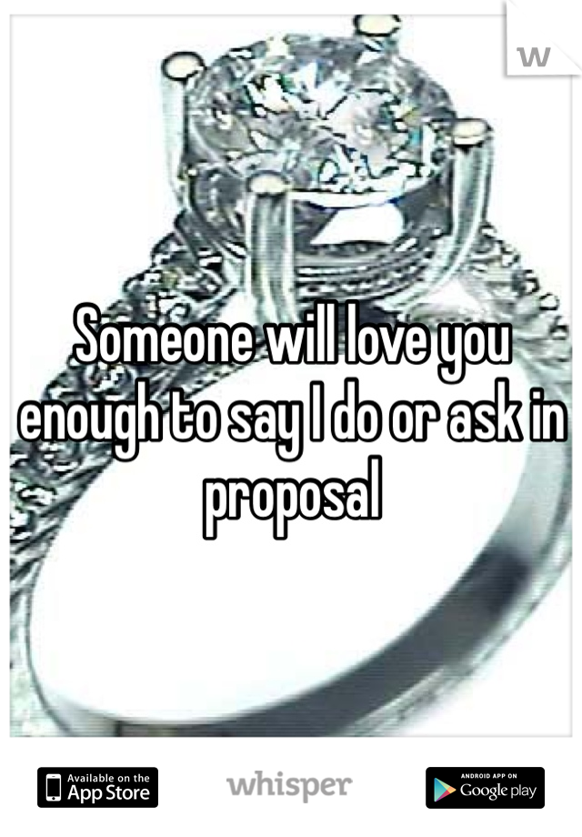 Someone will love you enough to say I do or ask in proposal 