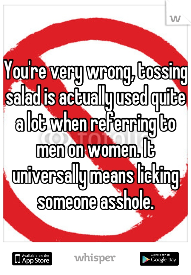 You're very wrong, tossing salad is actually used quite a lot when referring to men on women. It universally means licking someone asshole.