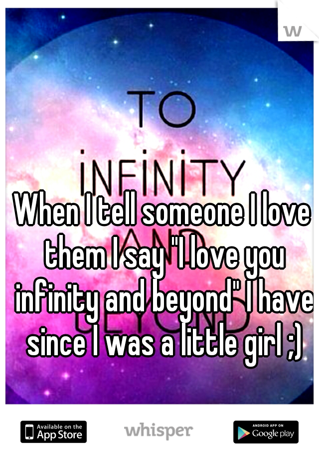 When I tell someone I love them I say "I love you infinity and beyond" I have since I was a little girl ;)