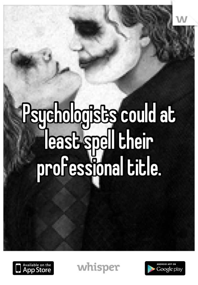 Psychologists could at least spell their professional title.