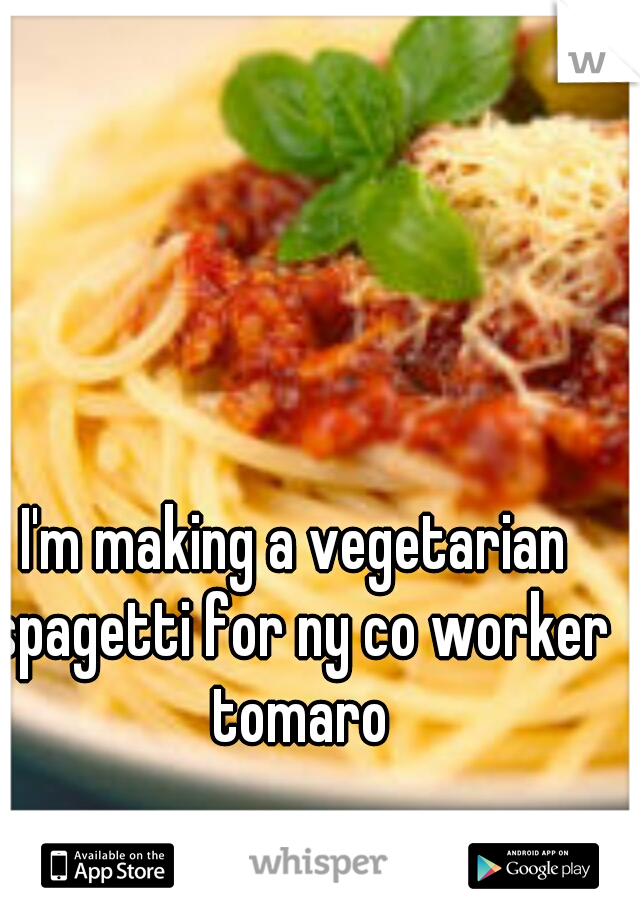 I'm making a vegetarian spagetti for ny co worker tomaro