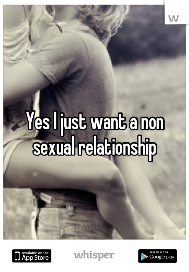 Yes I just want a non sexual relationship