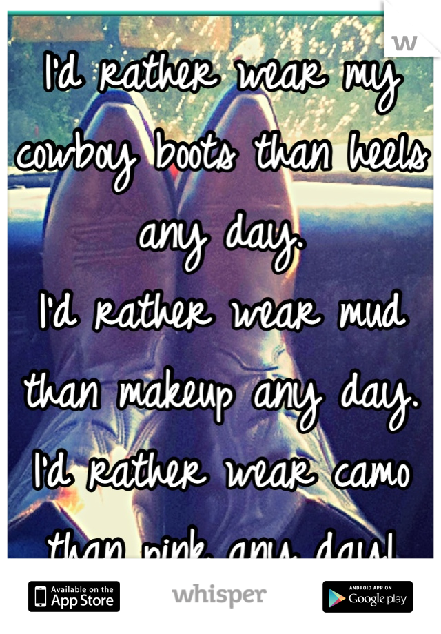 I'd rather wear my cowboy boots than heels any day.
I'd rather wear mud than makeup any day.
I'd rather wear camo than pink any day!