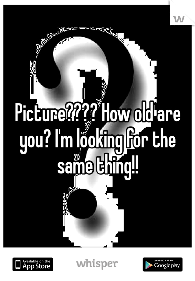 Picture???? How old are you? I'm looking for the same thing!!