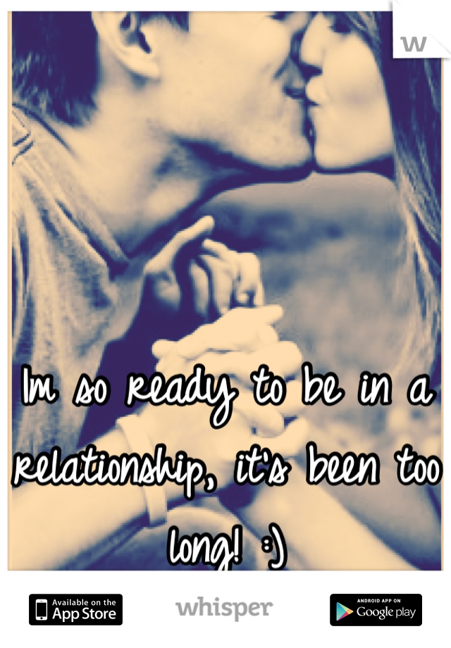 Im so ready to be in a relationship, it's been too long! :)