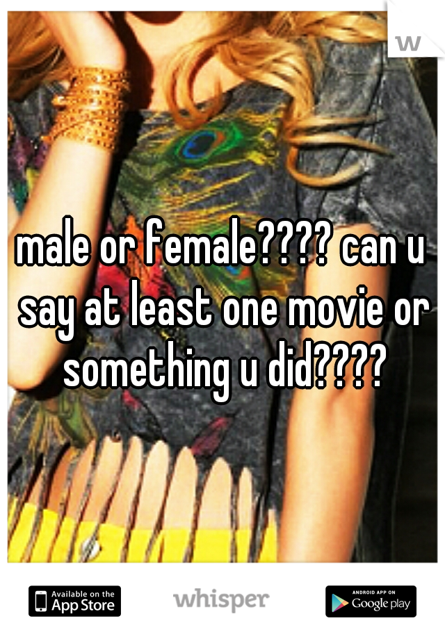 male or female???? can u say at least one movie or something u did????