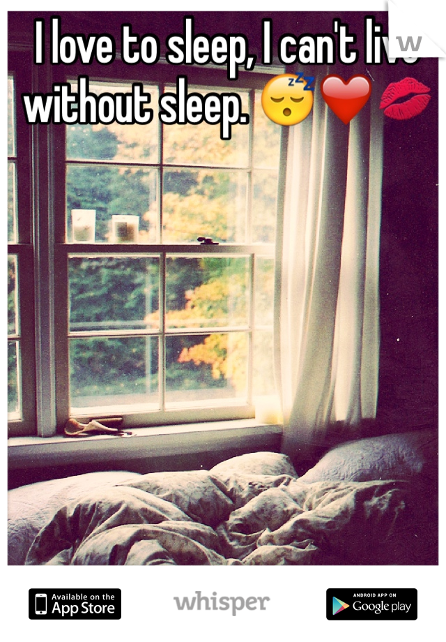 I love to sleep, I can't live without sleep. ðŸ˜´â�¤ï¸�ðŸ’‹