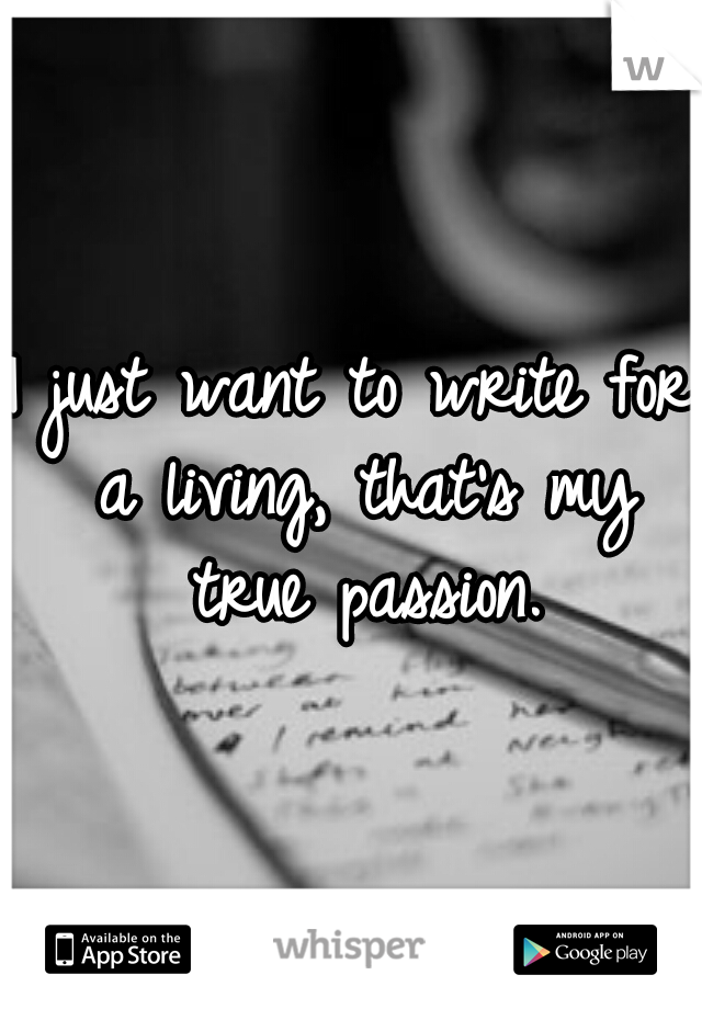 I just want to write for a living, that's my true passion.