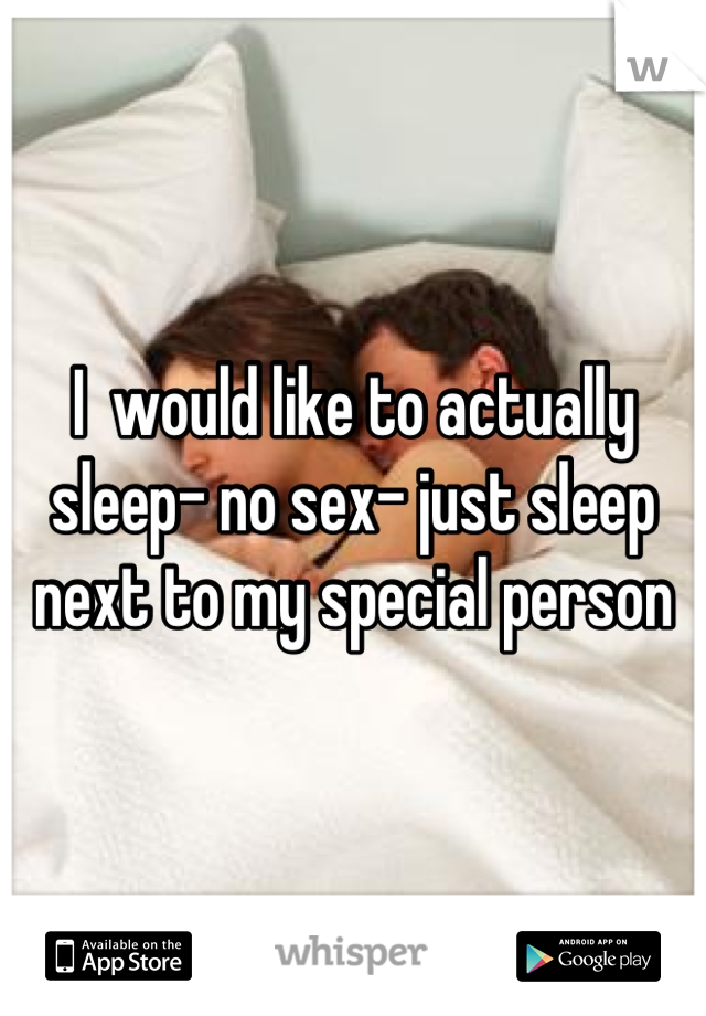 I  would like to actually sleep- no sex- just sleep next to my special person