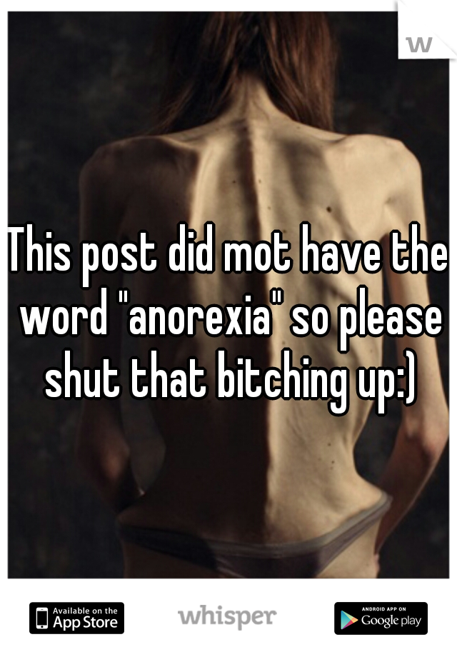 This post did mot have the word "anorexia" so please shut that bitching up:)