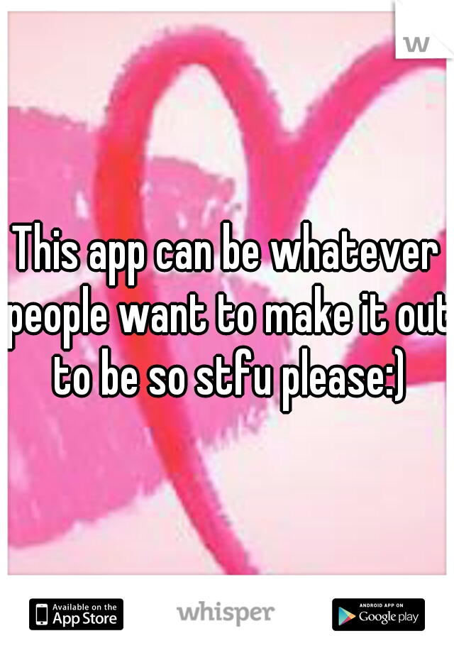 This app can be whatever people want to make it out to be so stfu please:)