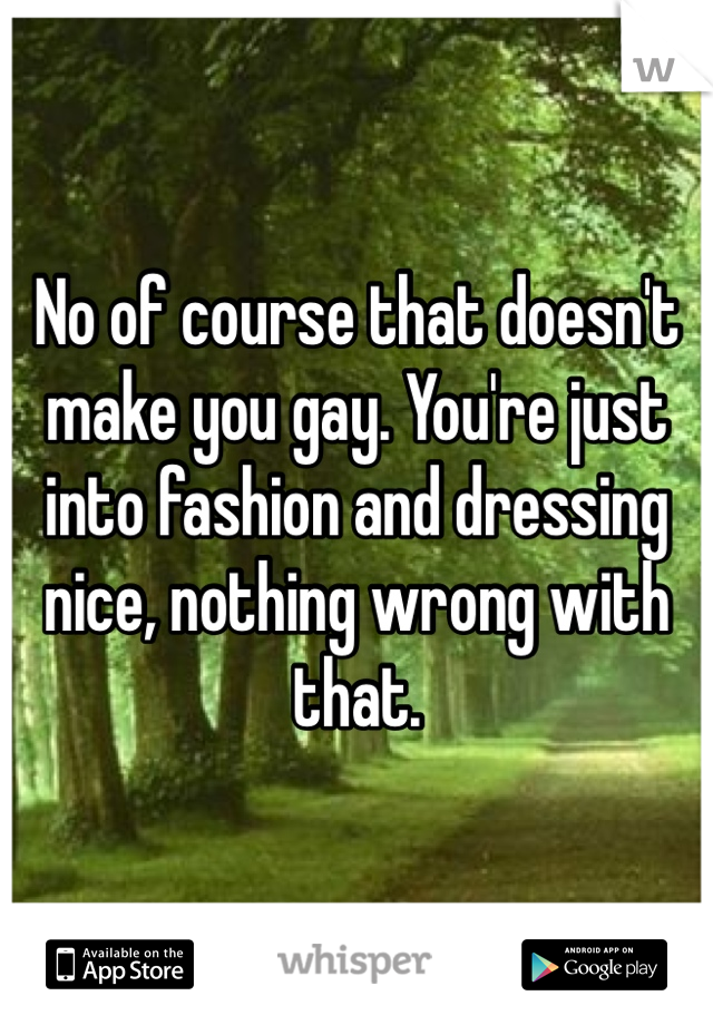 No of course that doesn't make you gay. You're just into fashion and dressing nice, nothing wrong with that. 