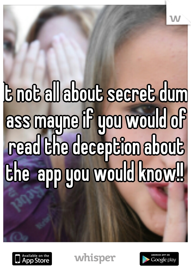 It not all about secret dum ass mayne if you would of read the deception about the  app you would know!! 