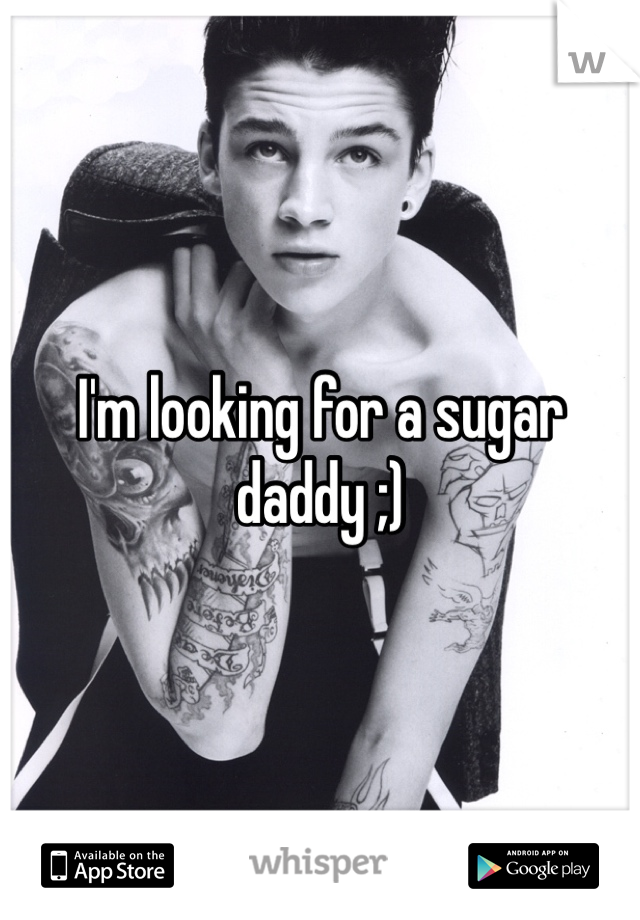 I'm looking for a sugar daddy ;) 