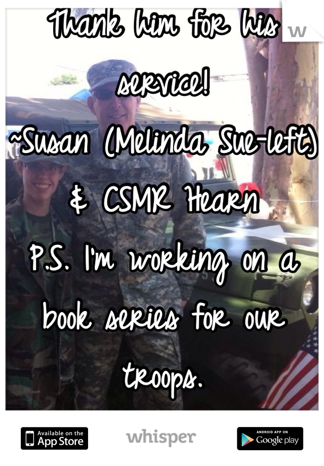 Thank him for his service!
~Susan (Melinda Sue-left) & CSMR Hearn
P.S. I'm working on a book series for our troops.
Would he like to be a character in the series?