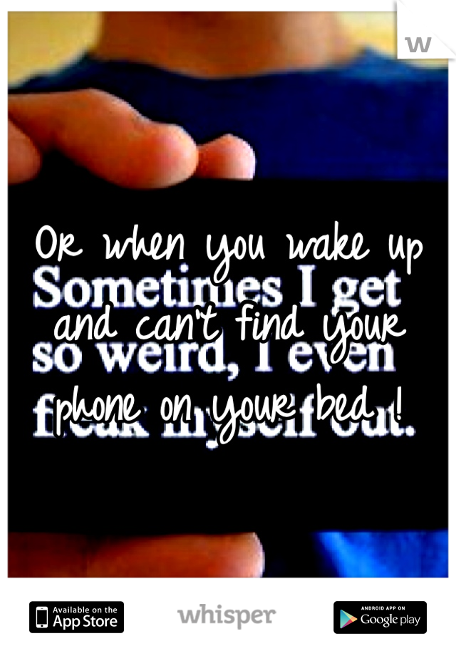 Or when you wake up and can't find your phone on your bed ! 