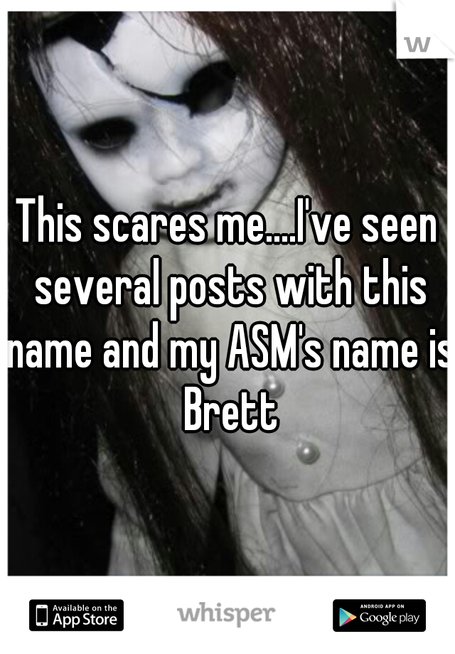 This scares me....I've seen several posts with this name and my ASM's name is Brett