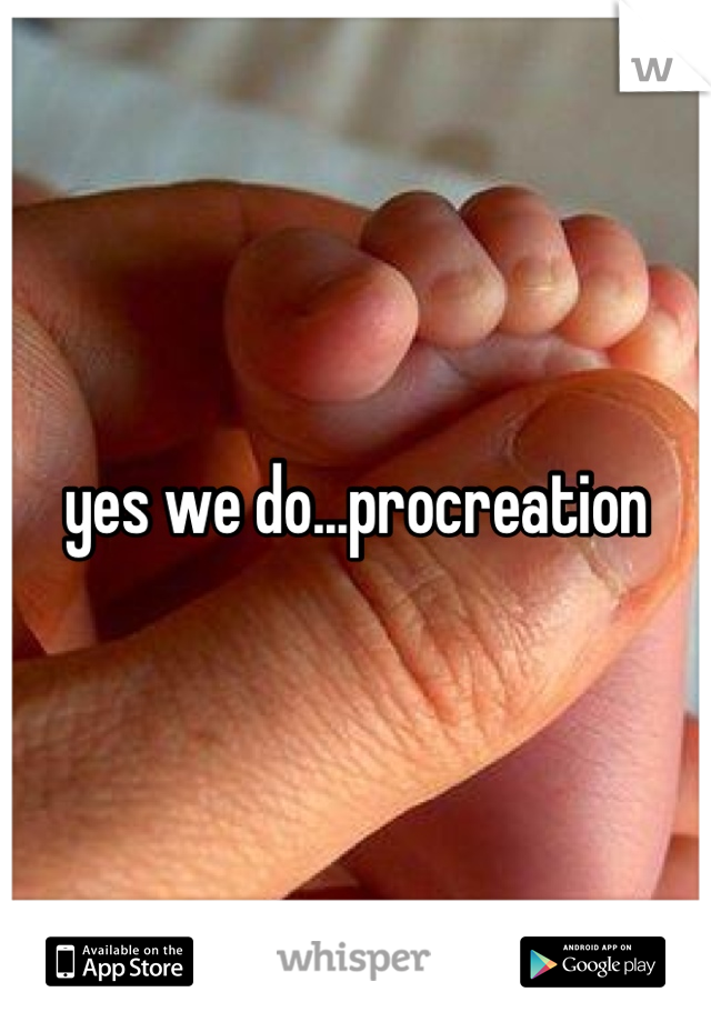 yes we do...procreation