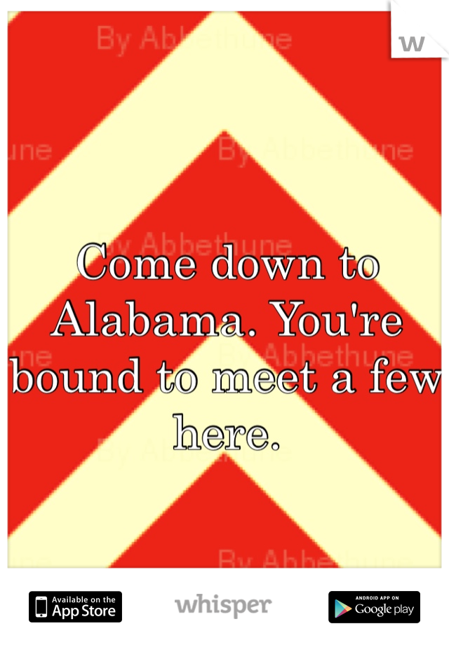 Come down to Alabama. You're bound to meet a few here.