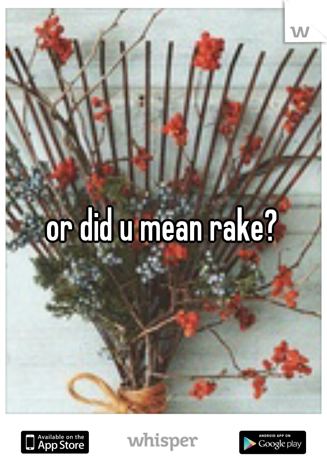 or did u mean rake?
