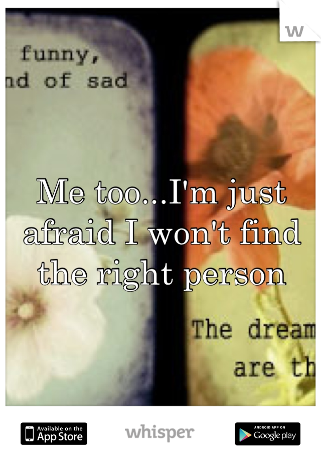 Me too...I'm just afraid I won't find the right person