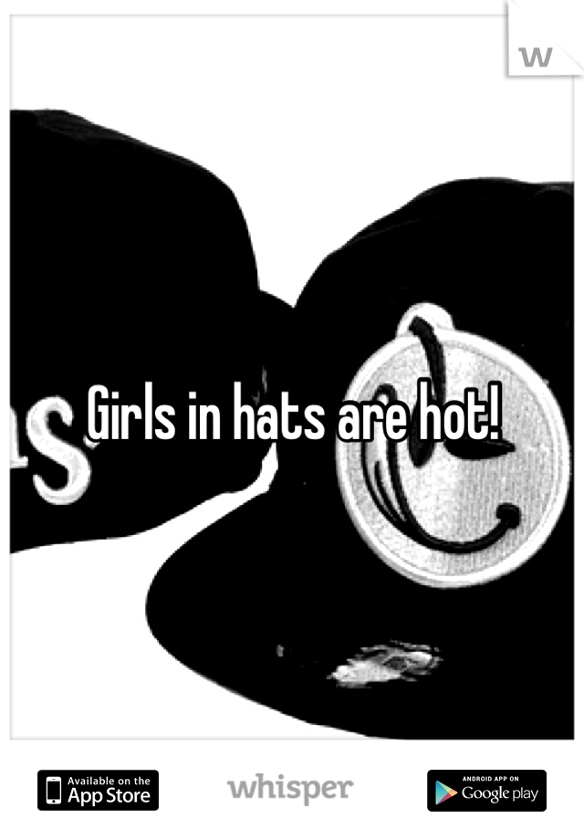 Girls in hats are hot!