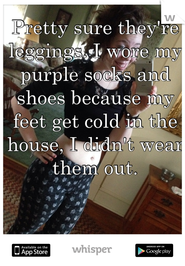 Pretty sure they're leggings. I wore my purple socks and shoes because my feet get cold in the house, I didn't wear them out.