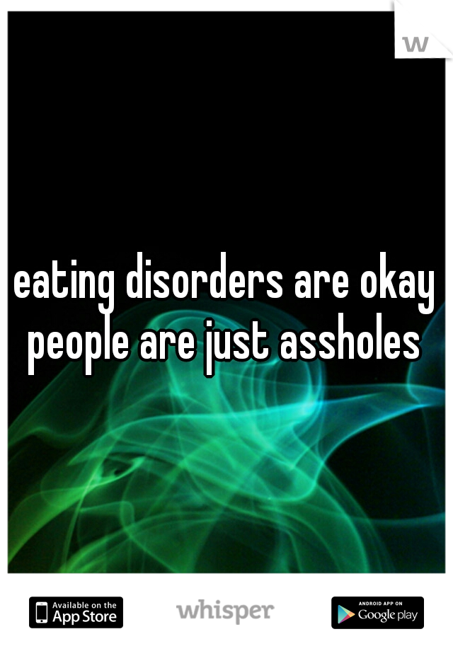 eating disorders are okay people are just assholes 