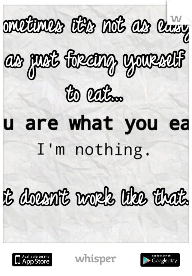 sometimes it's not as easy as just forcing yourself to eat... 


it doesn't work like that. 
