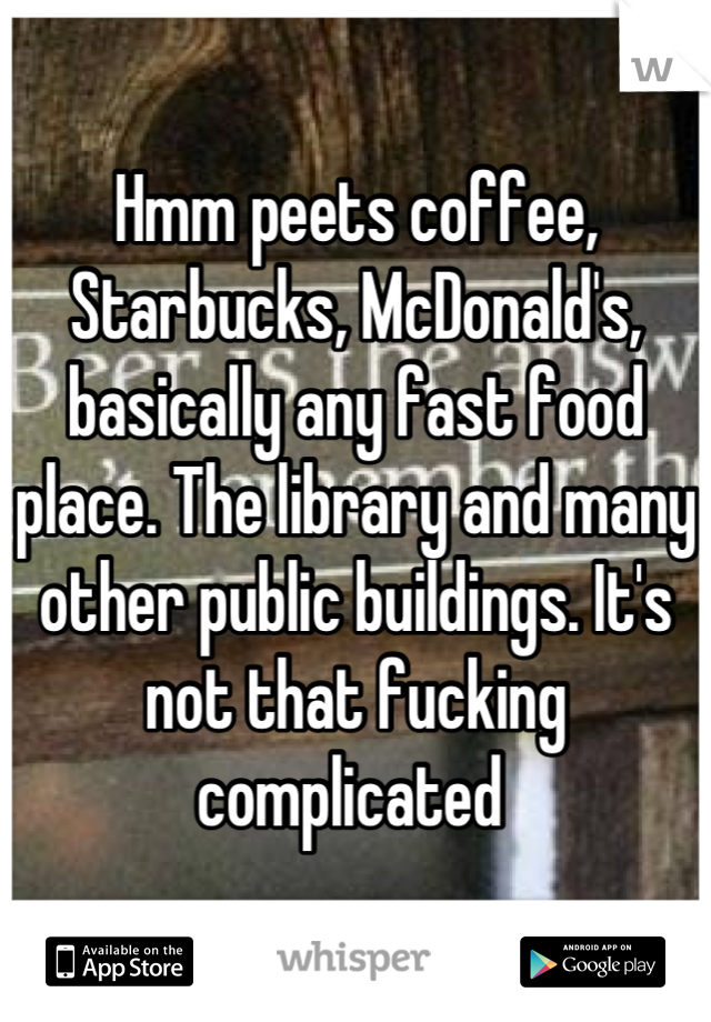 Hmm peets coffee, Starbucks, McDonald's, basically any fast food place. The library and many other public buildings. It's not that fucking complicated 
