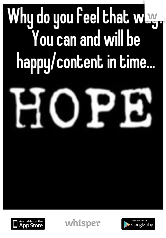 Why do you feel that way?
You can and will be happy/content in time...