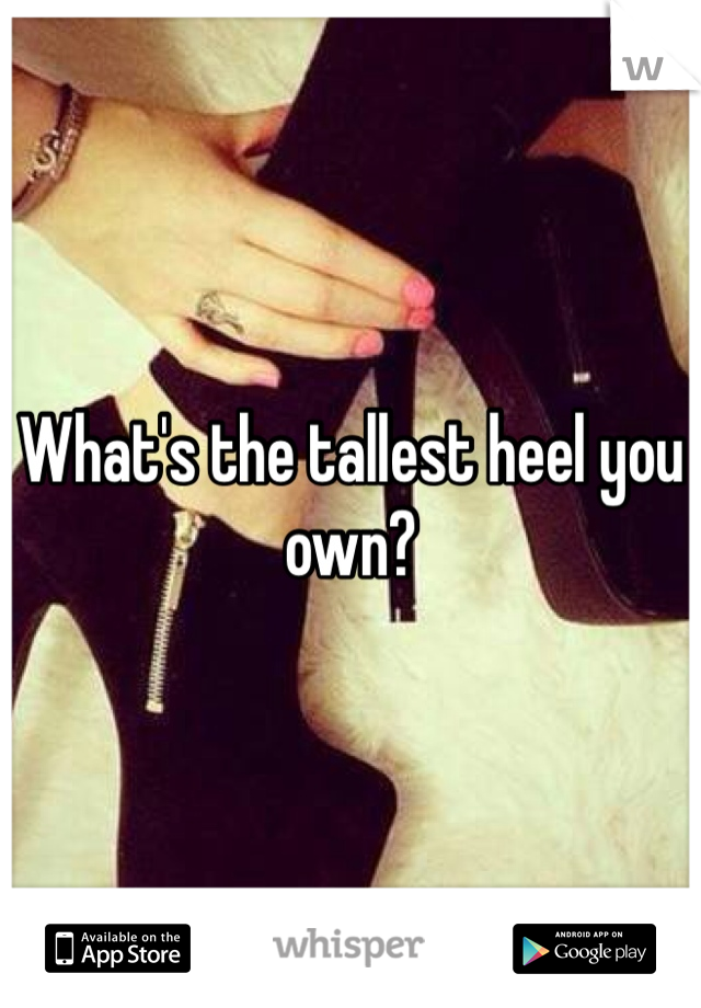 What's the tallest heel you own?