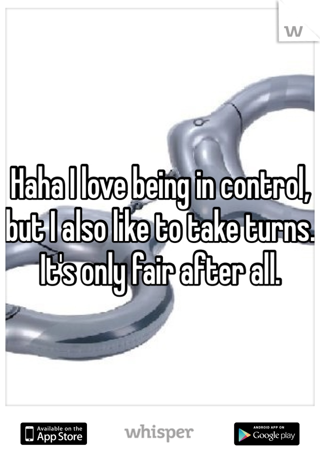 Haha I love being in control, but I also like to take turns. It's only fair after all. 