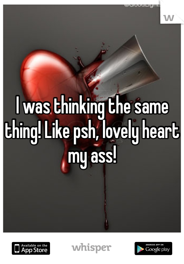 I was thinking the same thing! Like psh, lovely heart my ass!