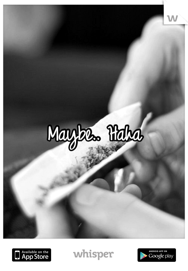 Maybe.. Haha