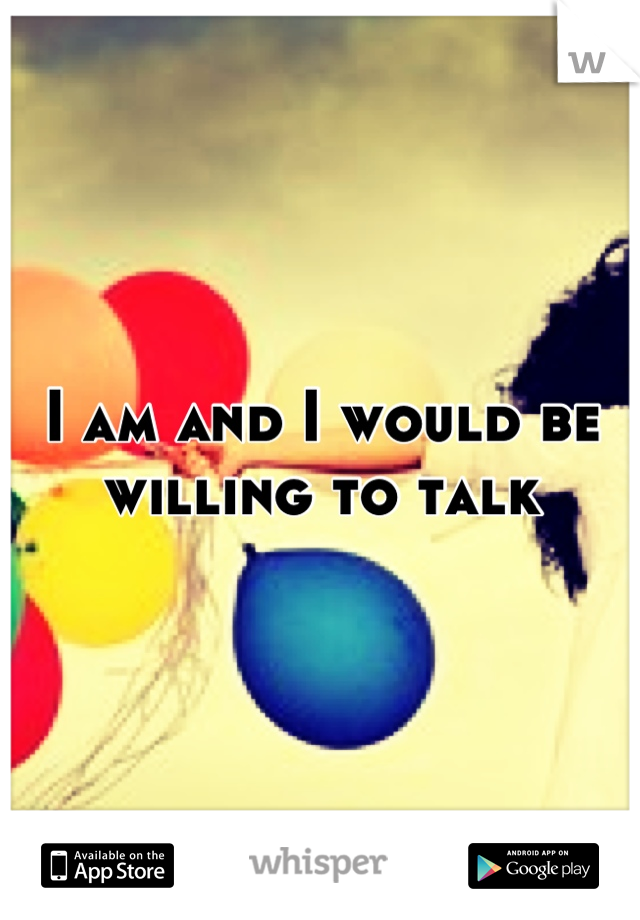 I am and I would be willing to talk