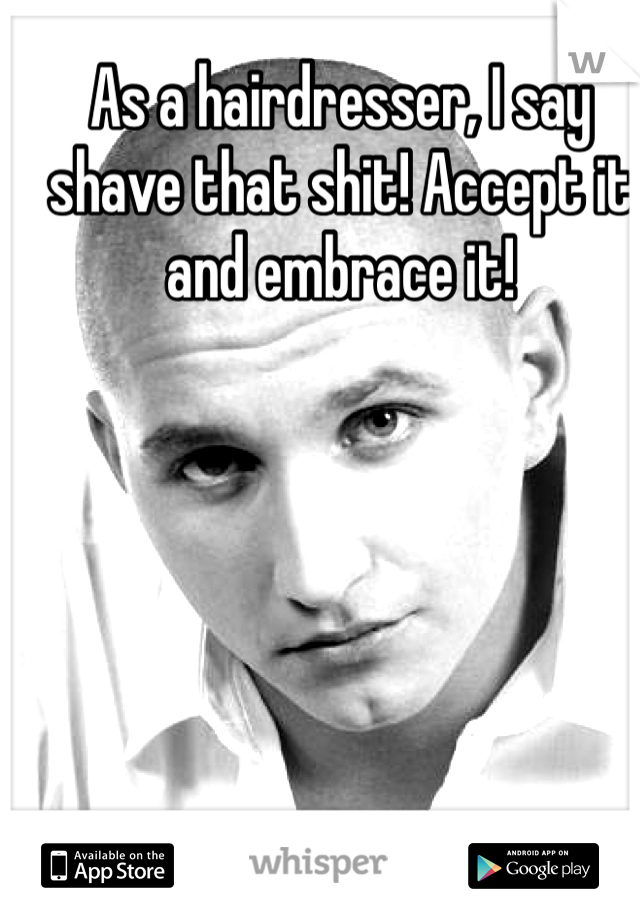 As a hairdresser, I say shave that shit! Accept it and embrace it!