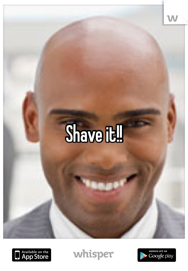 Shave it!!