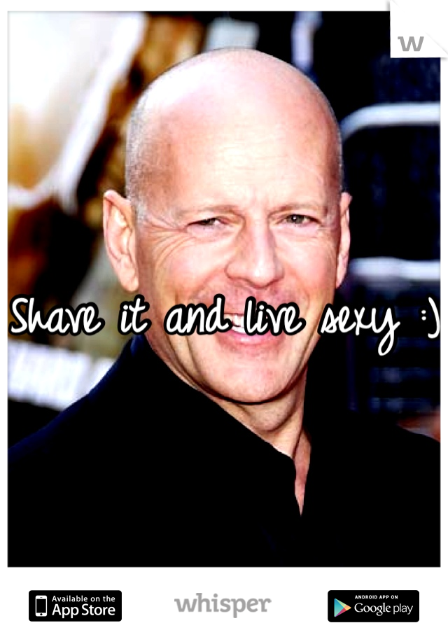 Shave it and live sexy :)