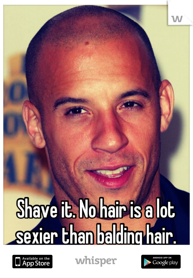 Shave it. No hair is a lot sexier than balding hair.