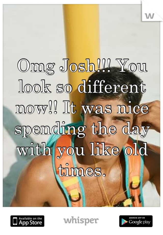 Omg Josh!!! You look so different now!! It was nice spending the day with you like old times.
