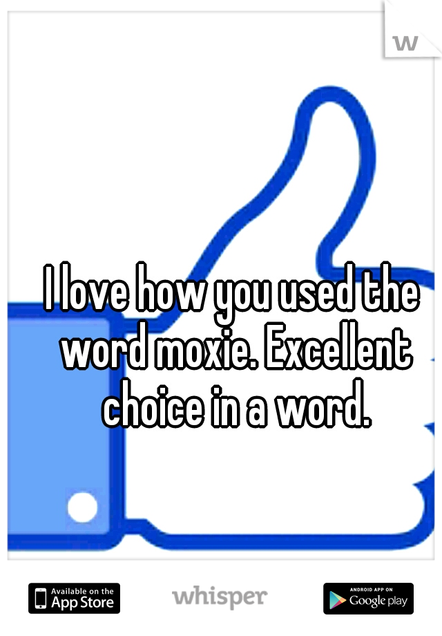I love how you used the word moxie. Excellent choice in a word.