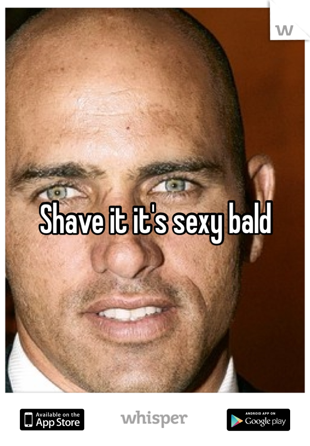 Shave it it's sexy bald 
