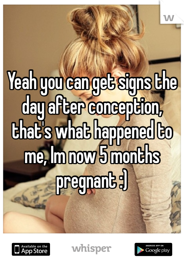 Yeah you can get signs the day after conception, that's what happened to me, Im now 5 months pregnant :)