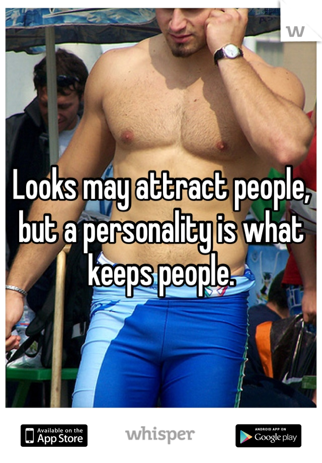 Looks may attract people, but a personality is what keeps people.