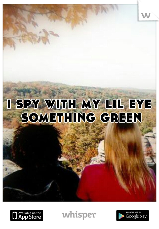i spy with my lil eye something green
