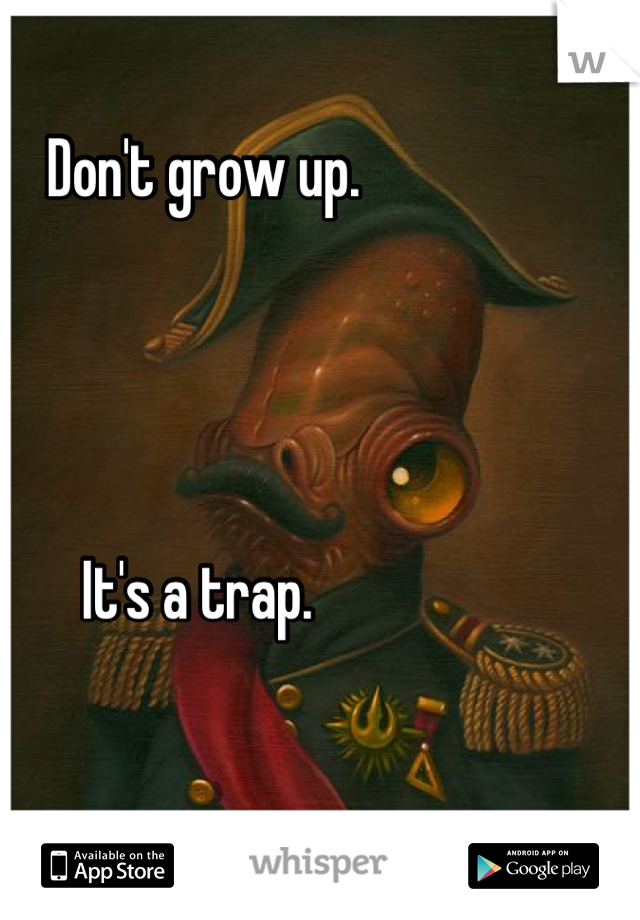 Don't grow up.




It's a trap. 